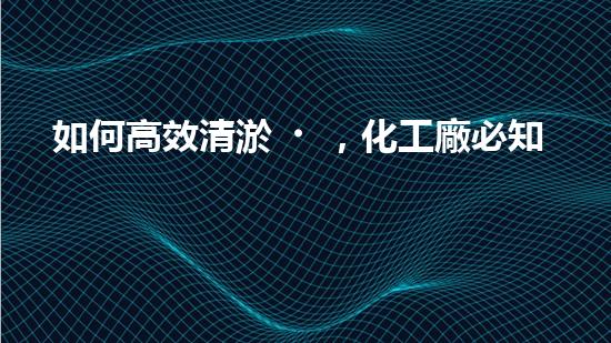如何高效清淤，化工廠必知